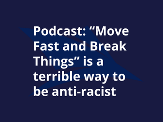 Podcast Interview Alert: “Move Fast and Break Things” is a terrible way to be anti-racist