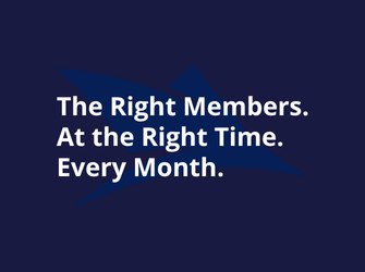 The Right Members. At the Right Time. Every Month.